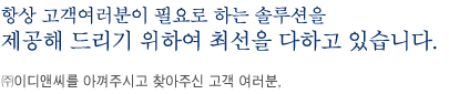 항상 고객여러분이 필요로 하는 솔루션을 제공해 드리기 위하여 최선을 다하고 있습니다. ㈜이디앤씨를 아껴주시고 찾아주신 고객 여러분, 